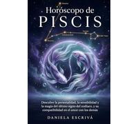 Horóscopo de Piscis: Descubre la personalidad, la sensibilidad y la magia del último signo del zodíaco, y su compatibilidad en el amor con los demás (Guías de los Horóscopos)