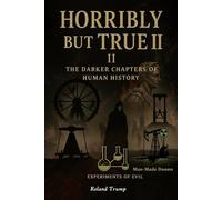 Horribly but True II: The Darker Chapters of Human History (Horribly but True : The Most Unbelievable and Disturbing Acts in Human History)