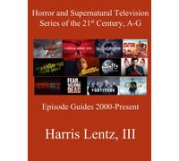 Horror and Supernatural Television Series of the 21st Century, A-G: Episode Guides, 2000 - Present: 1 (Horror and Supernatural Television the 21st Century)