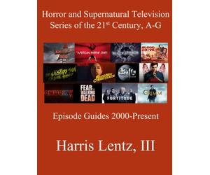 Horror and Supernatural Television Series of the 21st Century, A-G: Episode Guides, 2000 - Present: 1 (Horror and Supernatural Television the 21st Century)