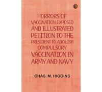 Horrors of vaccination exposed and illustrated Petition to the President to abolish compulsory vaccination in Army and Navy
