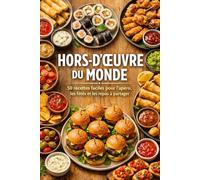 HORS-D’ŒUVRE DU MONDE: 50 recettes faciles pour l’apéro, les fêtes et les repas à partager