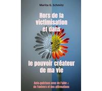 Hors de la victimisation et dans le pouvoir créateur - de ma vie: Auto-guérison avec de l'aide ¿ de l'univers et des affirmations