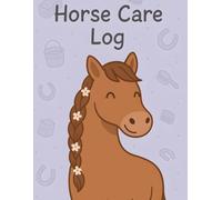 Horse Care Log Book for Owners & Riders: Track Daily Feeding, Vet Visits, Farrier Appointments & Equine Health Records