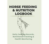 Horse Feeding And Nutrition Logbook: Daily Feeding Records, Nutrition Tracking & Horse Health Monitoring
