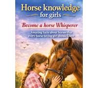 Horse knowledge for girls: Become a horse whisperer: Amazing facts about horses that every horse-loving girl should know