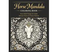 Horse Mandala Coloring Book: An Adult Coloring Book for Stress Relief Featuring Intricate Horse Mandalas, Elegant Equine Designs and Nature-Inspired Patterns