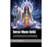 Horse Moon Reiki: The Complete Master’s Guide to Lunar Energy, Spiritual Intuition, Emotional Balance, and Sacred Equine Healing (Horse Spirituality)