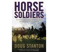 Horse Soldiers Doug Stanton: The Extraordinary Story of a Band of Special Forces Who Rode to Victory in Afghanistan