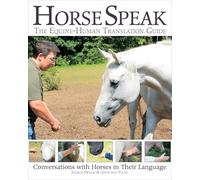 Horse Speak: An Equine-Human Translation Guide: Conversations with Horses in Their Language