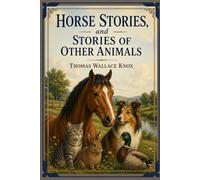 Horse Stories, and Stories of Other Animals: Classic Tales of Animal Companions Filled with Adventure, Friendship, and Life Lessons With Original Illustrations