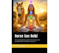 Horse Sun Reiki: The Complete Master’s Guide to Solar Energy, Inner Strength, Radiant Confidence & Sacred Joy (Horse Spirituality)