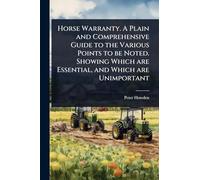 Horse Warranty. A Plain and Comprehensive Guide to the Various Points to be Noted. Showing Which are Essential, and Which are Unimportant