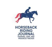 Horseback Riding Journal: Horseback Riding Logbook to Record Training Sessions, Horse Care, and Riding Progress - 100 Pages