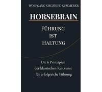 HORSEBRAIN - Führung ist Haltung: Wie die 6 Prinzipien der klassischen Reitkunst deine Führung revolutionieren