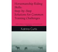 Horsemanship Riding Skills - Step-by-Step Solutions for Common Training Challenges: Build Confidence, Communication, and Partnership with Your Horse