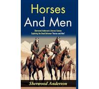 Horses and Men (Edition2024): Sherwood Anderson's Literary Canvas: Exploring the Bond Between "Horses and Men"