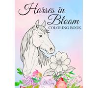 Horses in Bloom Coloring Book: A Nature-Inspired Coloring Book for Pre-Teens to Adult Horse Lovers (Horses in Bloom Coloring Books by Elle Jay)
