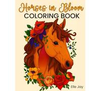 Horses in Bloom Coloring Book: A Relaxing Horse Coloring Book for Kids Ages 10+, Teens, and Adults Who Love Horses, Flowers, and Nature-Inspired Designs (Horses in Bloom Coloring Books by Elle Jay)
