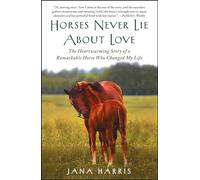 Horses Never Lie About Love: The Heartwarming Story of a Remarkable Horse Who Changed My Life