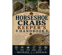 HORSESHOE CRABS KEEPER'S HANDBOOK: The Complete Care, Biology, Habitat Setup, Feeding, Breeding, Habitat, Diet, Nutrition & Conservation Guide for Beginners and Advanced Enthusiasts