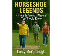 Horseshoe Legends - History & Famous Players You Should Know (Pitch Like a Pro - A Beginner’s Guide to Horseshoes)