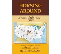 Horsing Around America & More: Riding Adventure Stories and Magical Memories