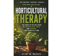 Horticultural Therapy: The Hands-in-the-Soil Guide to Growing Calm, Focus, and Purpose, One Plant at a Time