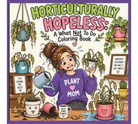Horticulturally Hopeless: A What NOT To Do Coloring Book: A Funny Adult Coloring Book of Botanical Blunders for Plant Lovers, Gardeners, Houseplant ... | Stress Relief & Hilarious Gardening Gift