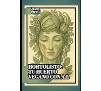 HortoListo - Tu Huerto Vegano con A.I.: Guía urbana para cultivar con estilo, conciencia… y tecnología (Steel Mind Books - Herramientas para la Mente)