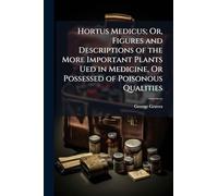 Hortus Medicus; Or, Figures and Descriptions of the More Important Plants Ued in Medicine, Or Possessed of Poisonous Qualities