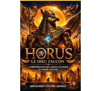 Horus : Le Dieu Faucon: L'Héritier Divin Qui a Vaincu le Chaos et Unifié l'Égypte