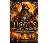 Horus : Le Dieu Faucon: L'Héritier Divin Qui a Vaincu le Chaos et Unifié l'Égypte