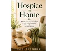 Hospice at Home: A Family Guide for the First Week of Care, Comfort Routines, Visitors, Questions, and Daily Decisions
