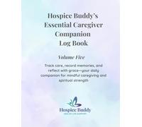Hospice Buddy’s Essential Caregiver Companion Log Book Volume Five: Track care, record memories, and reflect with grace-your daily companion for ... strength (Hospice Buddy’s Caregiver Series)