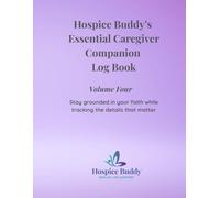 Hospice Buddy’s Essential Caregiver Companion Log Book - Volume Four: Stay grounded in your faith while tracking the details that matter (Hospice Buddy’s Caregiver Series)