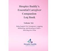 Hospice Buddy’s Essential Caregiver Companion Log Book Volume Six: Daily Support for Caregivers: Logging, Reflecting, and Growing in Faith-One Day at a Time (Hospice Buddy’s Caregiver Series)