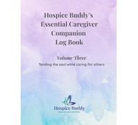 Hospice Buddy’s Essential Caregiver Companion Log Book Volume Three: Tending the soul while caring for others (Hospice Buddy’s Caregiver Series)