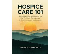 Hospice Care 101: A Comprehensive Guide for the End-of-Life Journey for families and care professionals