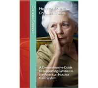 Hospice Care for Families in USA: A Comprehensive Guide to Supporting Families in the American Hospice Care System (Hospice Care for Families - Global Series)