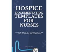 Hospice Documentation Templates for Nurses: Clinical Narrative Phrases for Every Visit, Diagnosis and Transition