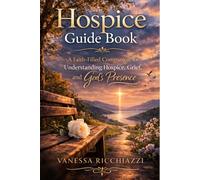 Hospice Guidebook: A Faith-Filled Companion for Understanding Hospice, Grief, and God’s Continued Presence