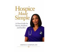 Hospice Made Simple: A Clear Guide for Nurses , Students, and Families
