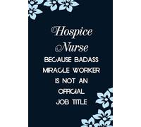 Hospice Nurse Because Badass Miracle Worker Is Not An Official Job Title: Funny Notebook with Sayings On Cover for Accountants, Assistant, Boss, ... Staff Member, HR (6"x9" - 100 lined pages)