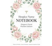 Hospice Nurse Notebook: Elegant Floral Pocket Edition Patient Visit Notes & Documentation Logbook - Clinical Templates, Vitals, Symptom Tracking & Medicare Compliance Guide (6" x 9")