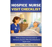 Hospice Nurse Visit Checklist: What to Assess and Document at Admission, Routine, PRN, Recertification & Death Visits