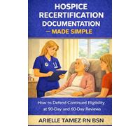 Hospice Recertification Documentation - Made Simple: How to Defend Continued Eligibility at 90-Day and 60-Day Reviews
