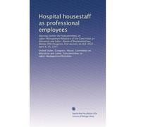 Hospital housestaff as professional employees: Hearings before the Subcommittee on Labor-Management Relations of the Committee on Education and Labor, ... session, on H.R. 2222 ... April 4, 25, 1977