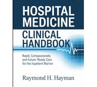 Hospital Medicine Clinical Handbook: Rapid, Compassionate, and Future-Ready Care for the Inpatient Warrior