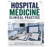 Hospital Medicine Clinical Practice: A Structured Guide to Acute Care, Diagnostic Reasoning, Evidence-Informed Treatment, and Safe Follow-Up